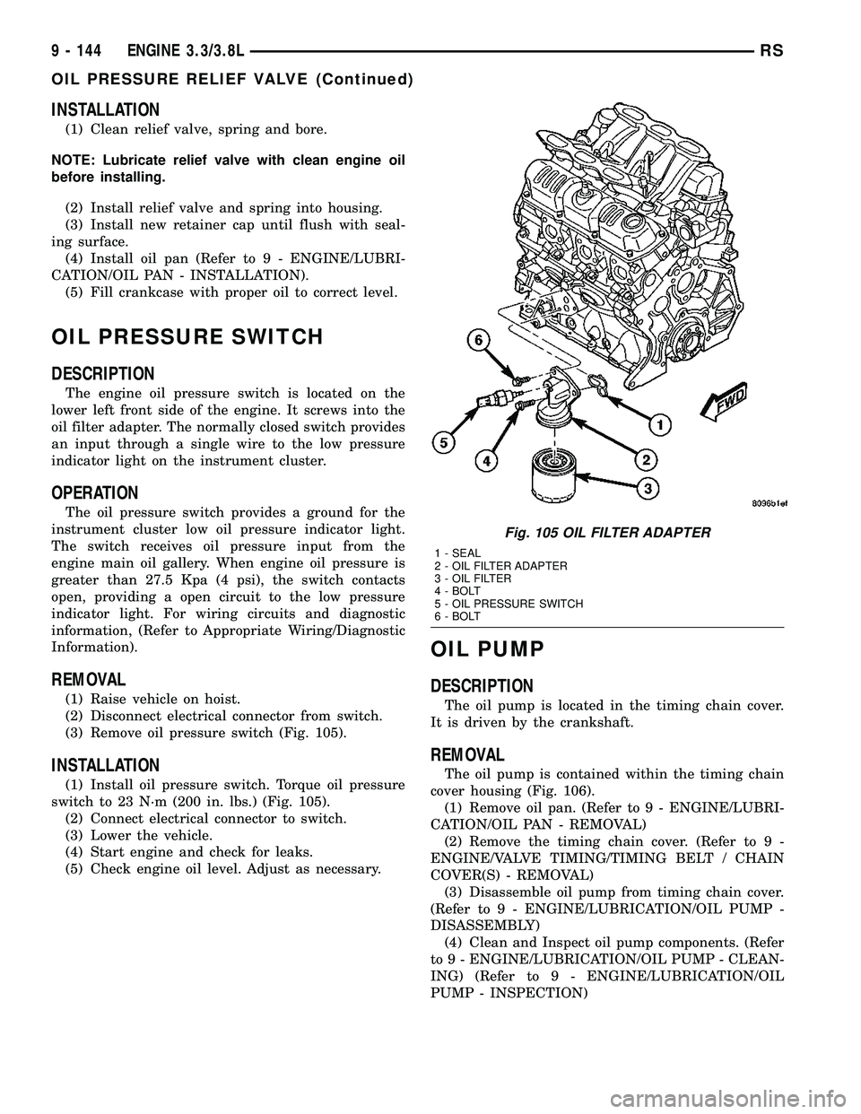 CHRYSLER CARAVAN 2005 Service Manual INSTALLATION
(1) Clean relief valve, spring and bore.
NOTE: Lubricate relief valve with clean engine oil
before installing.
(2) Install relief valve and spring into housing.
(3) Install new retainer c CHRYSLER CARAVAN 2005 Service Manual INSTALLATION
(1) Clean relief valve, spring and bore.
NOTE: Lubricate relief valve with clean engine oil
before installing.
(2) Install relief valve and spring into housing.
(3) Install new retainer c