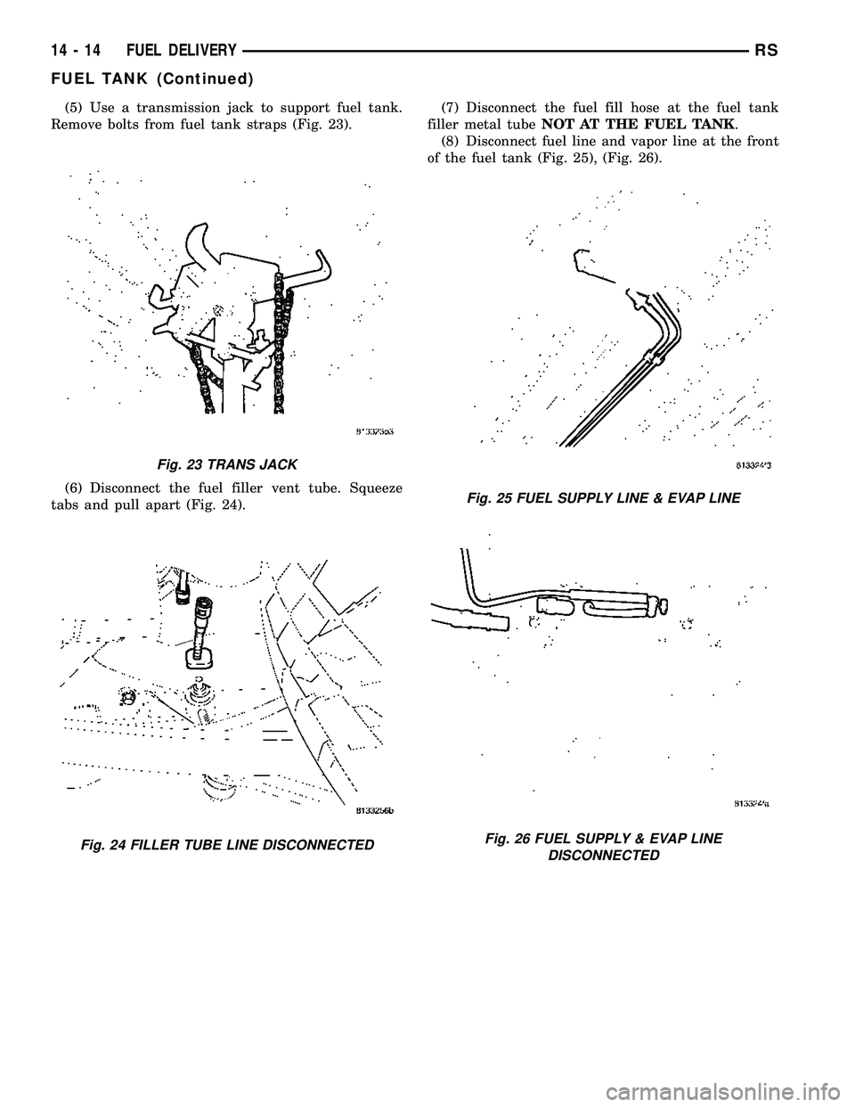 CHRYSLER CARAVAN 2005  Service Manual (5) Use a transmission jack to support fuel tank.
Remove bolts from fuel tank straps (Fig. 23).
(6) Disconnect the fuel filler vent tube. Squeeze
tabs and pull apart (Fig. 24).(7) Disconnect the fuel 