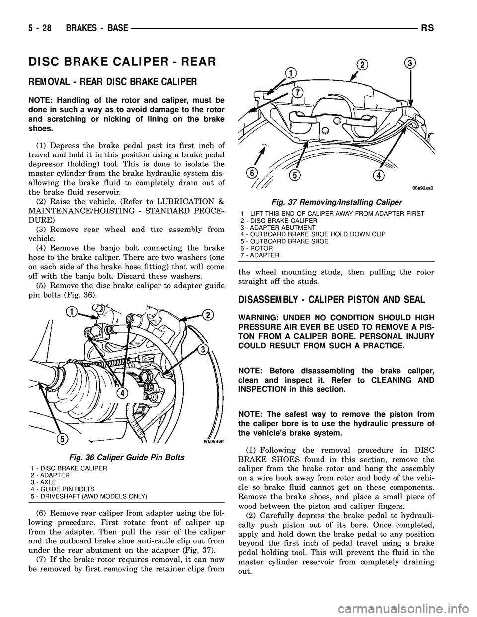 CHRYSLER CARAVAN 2005 Service Manual DISC BRAKE CALIPER - REAR
REMOVAL - REAR DISC BRAKE CALIPER
NOTE: Handling of the rotor and caliper, must be
done in such a way as to avoid damage to the rotor
and scratching or nicking of lining on t CHRYSLER CARAVAN 2005 Service Manual DISC BRAKE CALIPER - REAR
REMOVAL - REAR DISC BRAKE CALIPER
NOTE: Handling of the rotor and caliper, must be
done in such a way as to avoid damage to the rotor
and scratching or nicking of lining on t