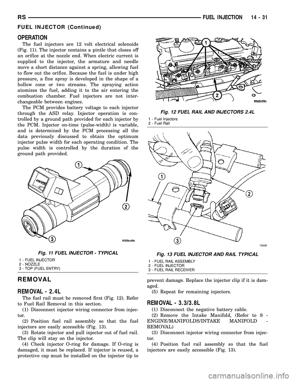 CHRYSLER CARAVAN 2005 Service Manual OPERATION
The fuel injectors are 12 volt electrical solenoids
(Fig. 11). The injector contains a pintle that closes off
an orifice at the nozzle end. When electric current is
supplied to the injector, CHRYSLER CARAVAN 2005 Service Manual OPERATION
The fuel injectors are 12 volt electrical solenoids
(Fig. 11). The injector contains a pintle that closes off
an orifice at the nozzle end. When electric current is
supplied to the injector,