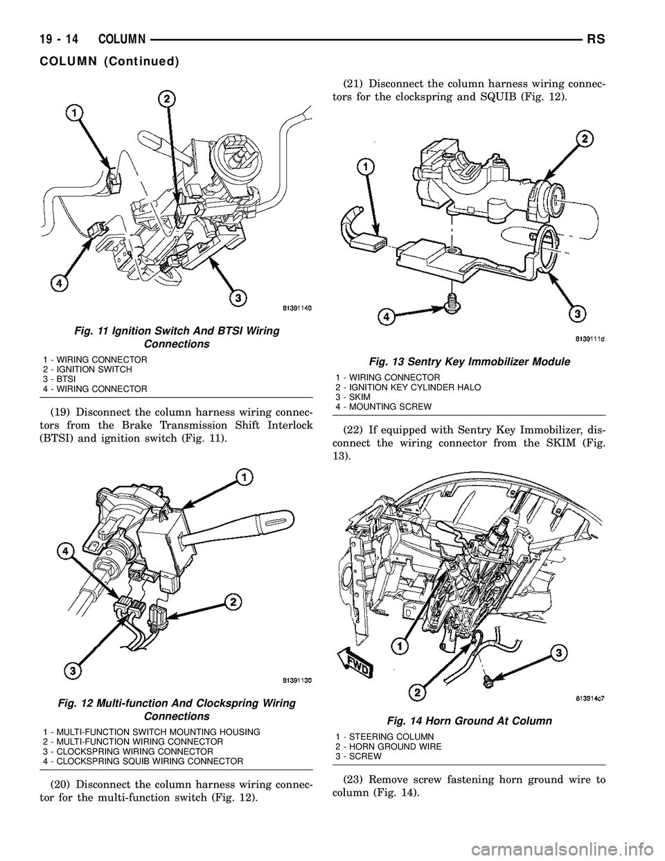 CHRYSLER CARAVAN 2005 Repair Manual (19) Disconnect the column harness wiring connec-
tors from the Brake Transmission Shift Interlock
(BTSI) and ignition switch (Fig. 11).
(20) Disconnect the column harness wiring connec-
tor for the m CHRYSLER CARAVAN 2005 Repair Manual (19) Disconnect the column harness wiring connec-
tors from the Brake Transmission Shift Interlock
(BTSI) and ignition switch (Fig. 11).
(20) Disconnect the column harness wiring connec-
tor for the m