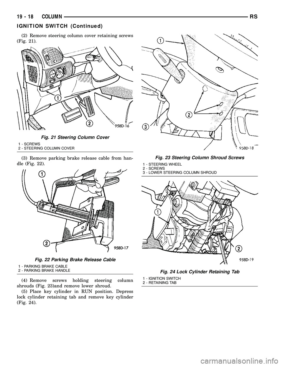 CHRYSLER CARAVAN 2005 Repair Manual (2) Remove steering column cover retaining screws
(Fig. 21).
(3) Remove parking brake release cable from han-
dle (Fig. 22).
(4) Remove screws holding steering column
shrouds (Fig. 23)and remove lower CHRYSLER CARAVAN 2005 Repair Manual (2) Remove steering column cover retaining screws
(Fig. 21).
(3) Remove parking brake release cable from han-
dle (Fig. 22).
(4) Remove screws holding steering column
shrouds (Fig. 23)and remove lower