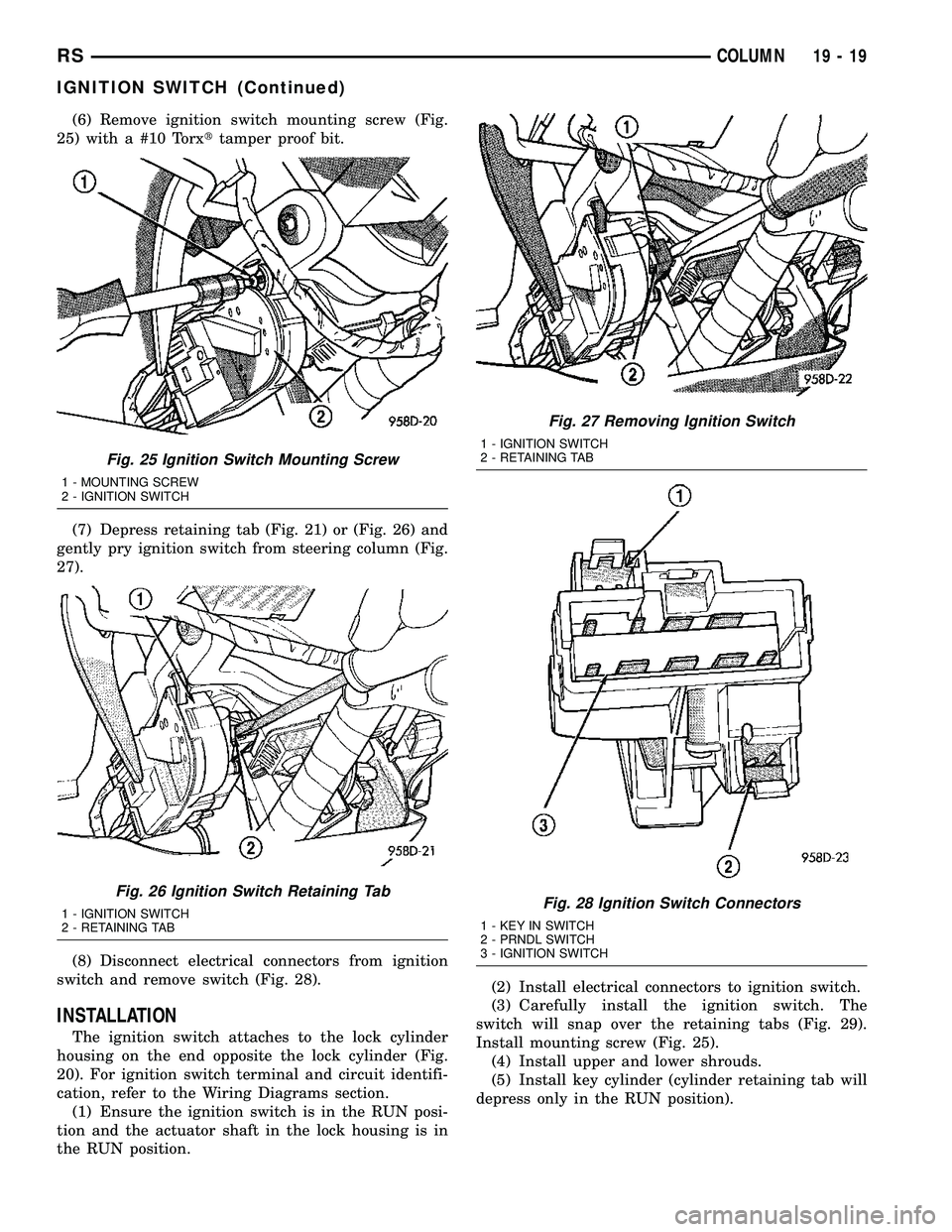 CHRYSLER CARAVAN 2005 Repair Manual (6) Remove ignition switch mounting screw (Fig.
25) with a #10 Torxttamper proof bit.
(7) Depress retaining tab (Fig. 21) or (Fig. 26) and
gently pry ignition switch from steering column (Fig.
27).
(8 CHRYSLER CARAVAN 2005 Repair Manual (6) Remove ignition switch mounting screw (Fig.
25) with a #10 Torxttamper proof bit.
(7) Depress retaining tab (Fig. 21) or (Fig. 26) and
gently pry ignition switch from steering column (Fig.
27).
(8