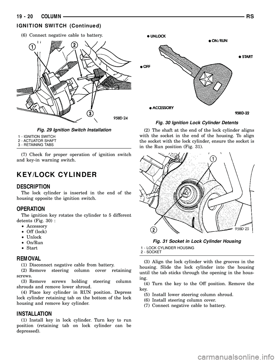 CHRYSLER CARAVAN 2005 Repair Manual (6) Connect negative cable to battery.
(7) Check for proper operation of ignition switch
and key-in warning switch.
KEY/LOCK CYLINDER
DESCRIPTION
The lock cylinder is inserted in the end of the
housin CHRYSLER CARAVAN 2005 Repair Manual (6) Connect negative cable to battery.
(7) Check for proper operation of ignition switch
and key-in warning switch.
KEY/LOCK CYLINDER
DESCRIPTION
The lock cylinder is inserted in the end of the
housin