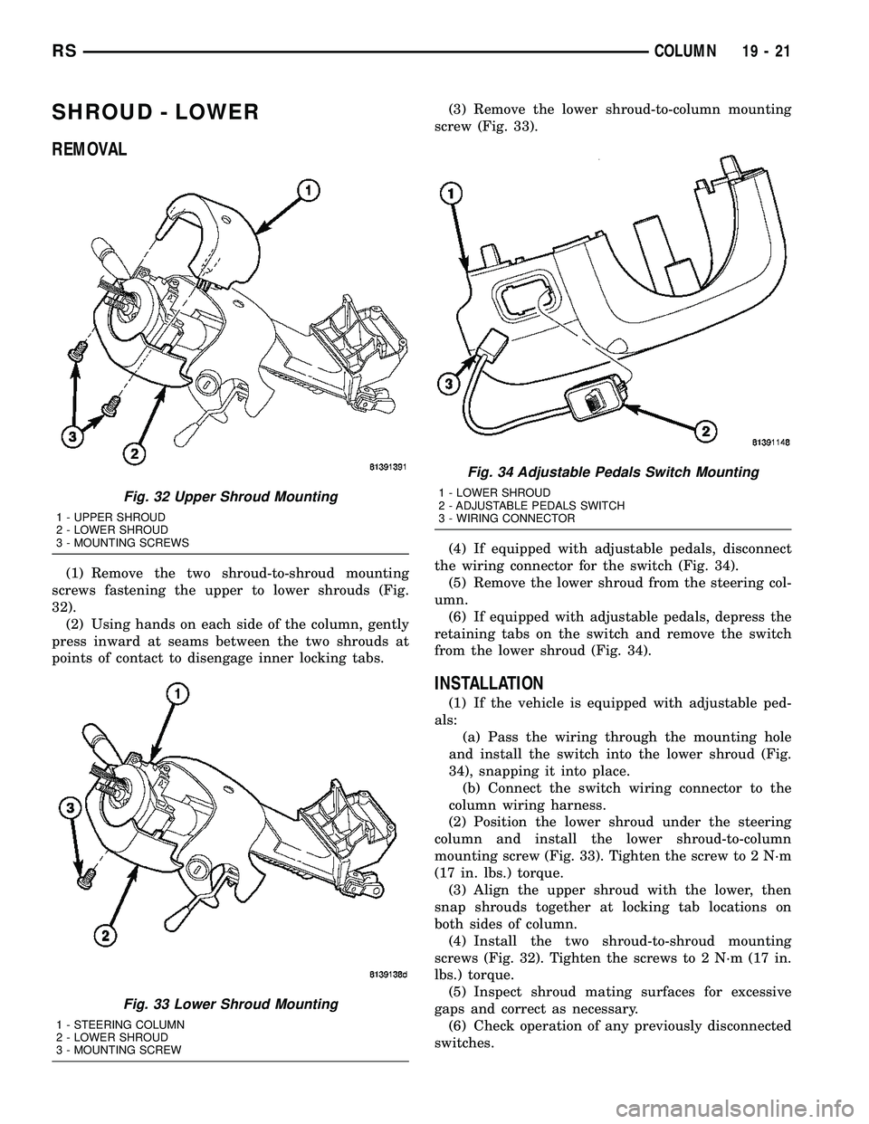 CHRYSLER CARAVAN 2005 Service Manual SHROUD - LOWER
REMOVAL
(1) Remove the two shroud-to-shroud mounting
screws fastening the upper to lower shrouds (Fig.
32).
(2) Using hands on each side of the column, gently
press inward at seams betw CHRYSLER CARAVAN 2005 Service Manual SHROUD - LOWER
REMOVAL
(1) Remove the two shroud-to-shroud mounting
screws fastening the upper to lower shrouds (Fig.
32).
(2) Using hands on each side of the column, gently
press inward at seams betw