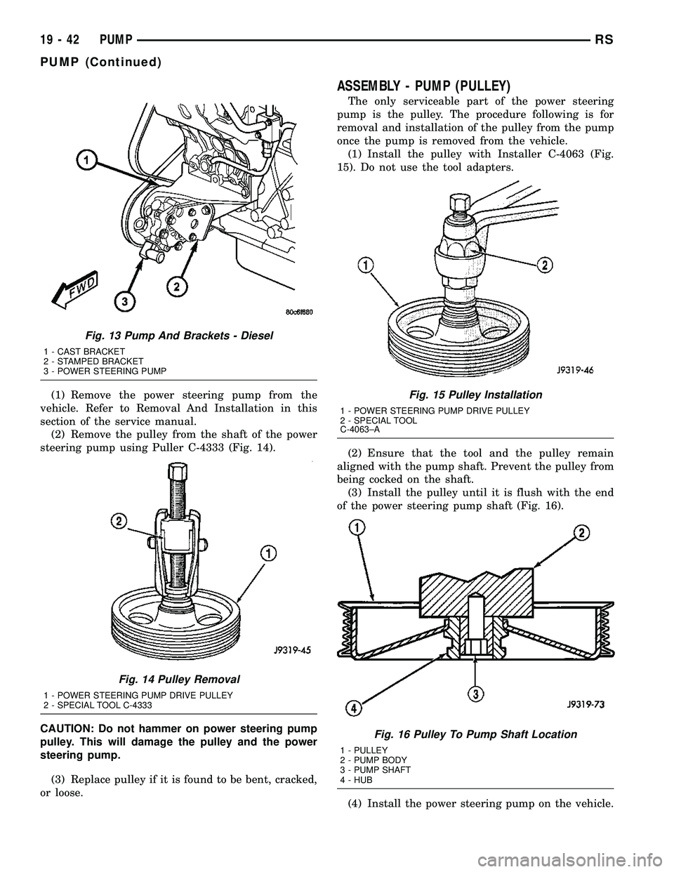 CHRYSLER CARAVAN 2005 Service Manual (1) Remove the power steering pump from the
vehicle. Refer to Removal And Installation in this
section of the service manual.
(2) Remove the pulley from the shaft of the power
steering pump using Pull CHRYSLER CARAVAN 2005 Service Manual (1) Remove the power steering pump from the
vehicle. Refer to Removal And Installation in this
section of the service manual.
(2) Remove the pulley from the shaft of the power
steering pump using Pull