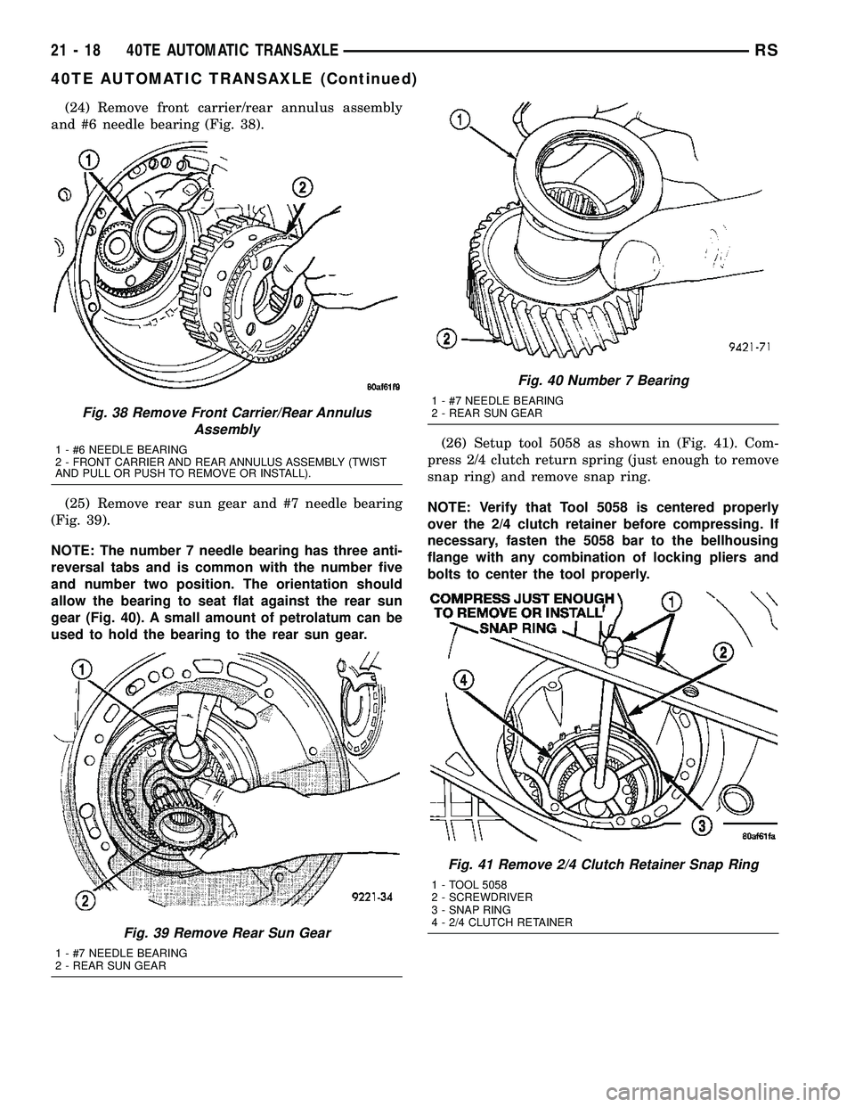 CHRYSLER CARAVAN 2005  Service Manual (24) Remove front carrier/rear annulus assembly
and #6 needle bearing (Fig. 38).
(25) Remove rear sun gear and #7 needle bearing
(Fig. 39).
NOTE: The number 7 needle bearing has three anti-
reversal t
