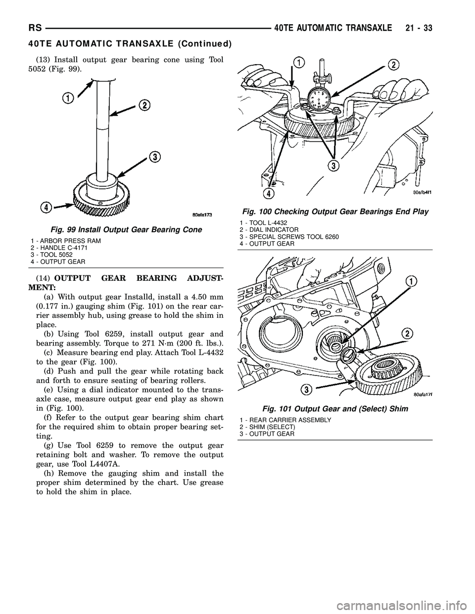 CHRYSLER CARAVAN 2005 Service Manual (13) Install output gear bearing cone using Tool
5052 (Fig. 99).
(14)OUTPUT GEAR BEARING ADJUST-
MENT:
(a) With output gear Installd, install a 4.50 mm
(0.177 in.) gauging shim (Fig. 101) on the rear CHRYSLER CARAVAN 2005 Service Manual (13) Install output gear bearing cone using Tool
5052 (Fig. 99).
(14)OUTPUT GEAR BEARING ADJUST-
MENT:
(a) With output gear Installd, install a 4.50 mm
(0.177 in.) gauging shim (Fig. 101) on the rear