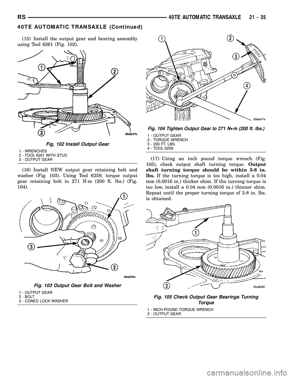 CHRYSLER CARAVAN 2005 Service Manual (15) Install the output gear and bearing assembly
using Tool 6261 (Fig. 102).
(16) Install NEW output gear retaining bolt and
washer (Fig. 103). Using Tool 6259, torque output
gear retaining bolt to 2 CHRYSLER CARAVAN 2005 Service Manual (15) Install the output gear and bearing assembly
using Tool 6261 (Fig. 102).
(16) Install NEW output gear retaining bolt and
washer (Fig. 103). Using Tool 6259, torque output
gear retaining bolt to 2