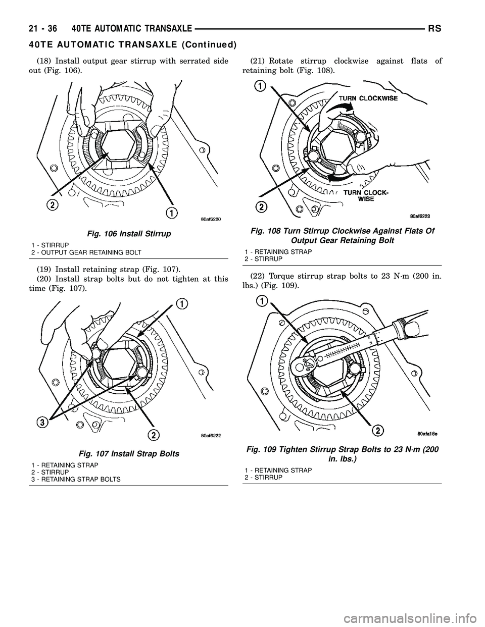 CHRYSLER CARAVAN 2005 Service Manual (18) Install output gear stirrup with serrated side
out (Fig. 106).
(19) Install retaining strap (Fig. 107).
(20) Install strap bolts but do not tighten at this
time (Fig. 107).(21) Rotate stirrup clo CHRYSLER CARAVAN 2005 Service Manual (18) Install output gear stirrup with serrated side
out (Fig. 106).
(19) Install retaining strap (Fig. 107).
(20) Install strap bolts but do not tighten at this
time (Fig. 107).(21) Rotate stirrup clo