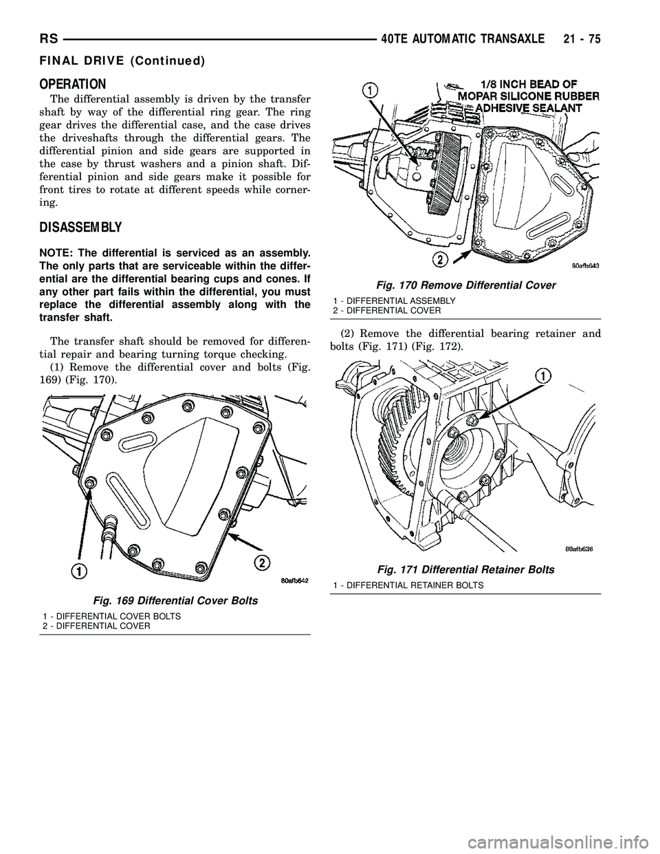 CHRYSLER CARAVAN 2005 Owners Manual OPERATION
The differential assembly is driven by the transfer
shaft by way of the differential ring gear. The ring
gear drives the differential case, and the case drives
the driveshafts through the di CHRYSLER CARAVAN 2005 Owners Manual OPERATION
The differential assembly is driven by the transfer
shaft by way of the differential ring gear. The ring
gear drives the differential case, and the case drives
the driveshafts through the di