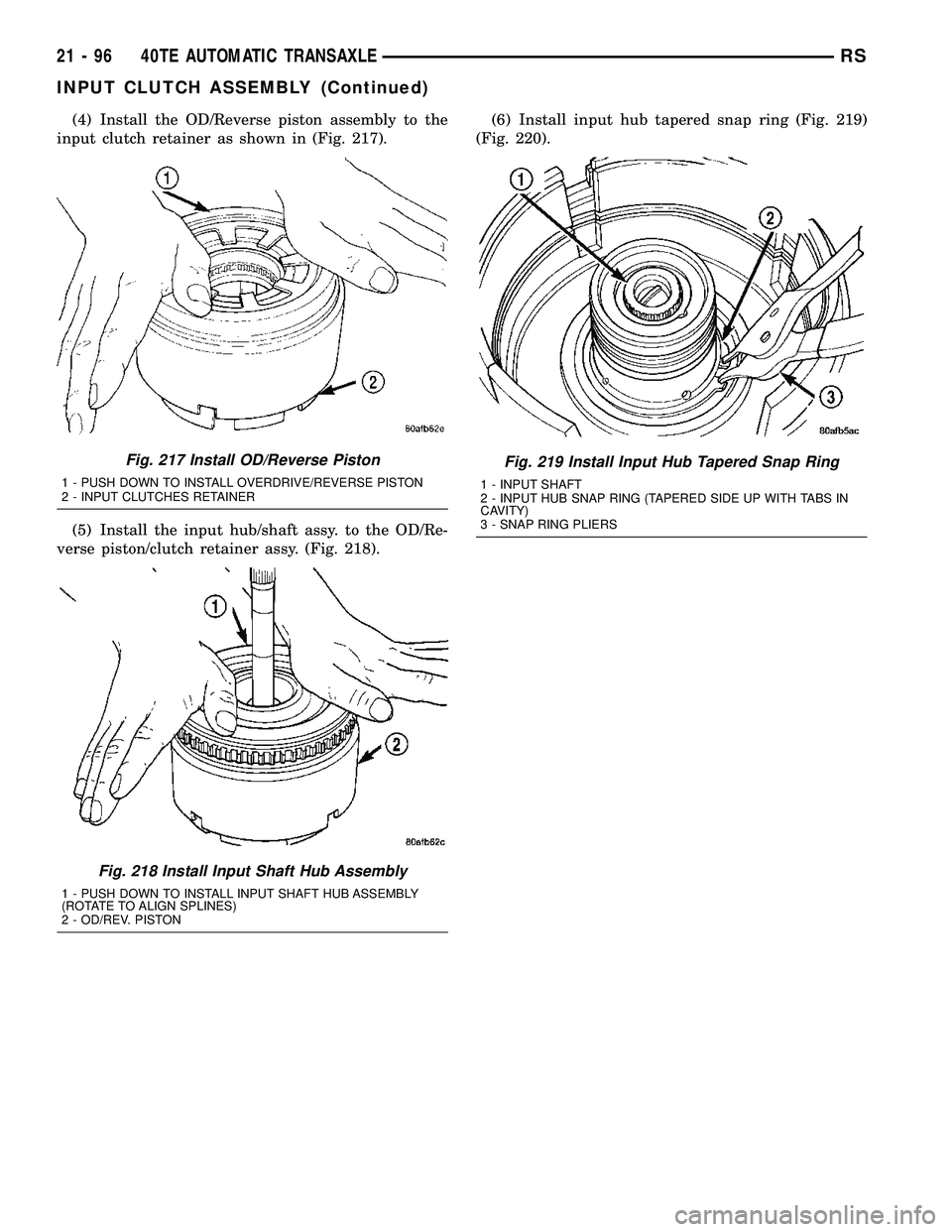 CHRYSLER CARAVAN 2005  Service Manual (4) Install the OD/Reverse piston assembly to the
input clutch retainer as shown in (Fig. 217).
(5) Install the input hub/shaft assy. to the OD/Re-
verse piston/clutch retainer assy. (Fig. 218).(6) In