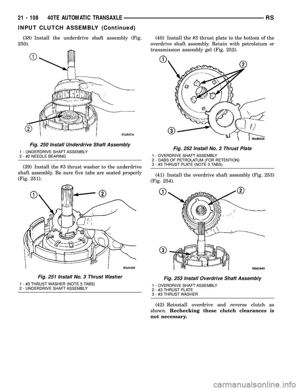 CHRYSLER CARAVAN 2005  Service Manual (38) Install the underdrive shaft assembly (Fig.
250).
(39) Install the #3 thrust washer to the underdrive
shaft assembly. Be sure five tabs are seated properly
(Fig. 251).(40) Install the #3 thrust p