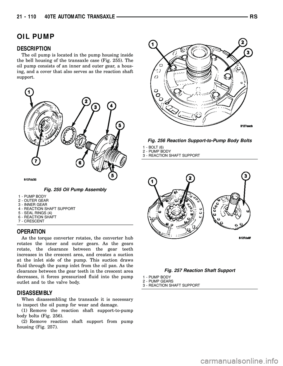 CHRYSLER CARAVAN 2005 Service Manual OIL PUMP
DESCRIPTION
The oil pump is located in the pump housing inside
the bell housing of the transaxle case (Fig. 255). The
oil pump consists of an inner and outer gear, a hous-
ing, and a cover th CHRYSLER CARAVAN 2005 Service Manual OIL PUMP
DESCRIPTION
The oil pump is located in the pump housing inside
the bell housing of the transaxle case (Fig. 255). The
oil pump consists of an inner and outer gear, a hous-
ing, and a cover th