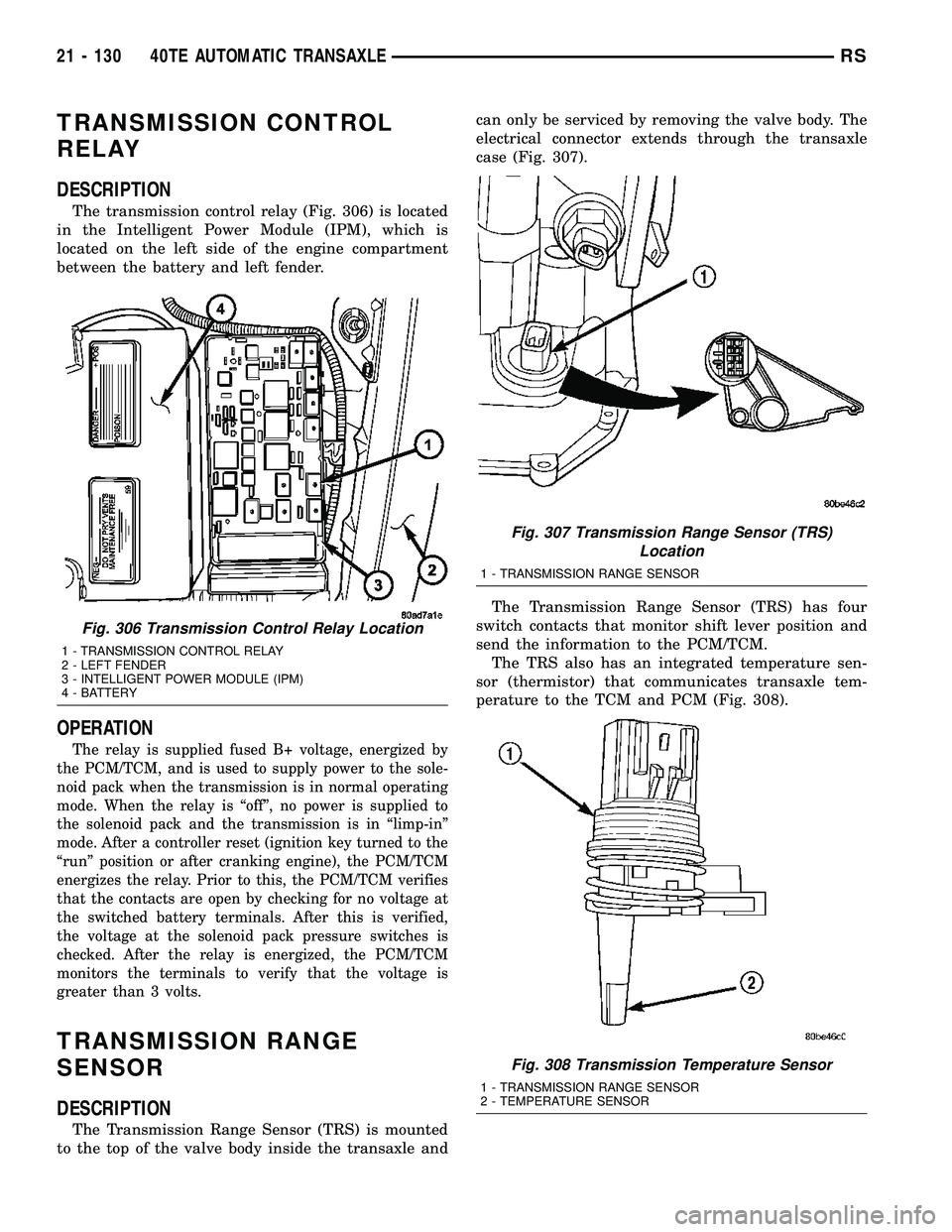CHRYSLER CARAVAN 2005 Service Manual TRANSMISSION CONTROL
RELAY
DESCRIPTION
The transmission control relay (Fig. 306) is located
in the Intelligent Power Module (IPM), which is
located on the left side of the engine compartment
between t CHRYSLER CARAVAN 2005 Service Manual TRANSMISSION CONTROL
RELAY
DESCRIPTION
The transmission control relay (Fig. 306) is located
in the Intelligent Power Module (IPM), which is
located on the left side of the engine compartment
between t