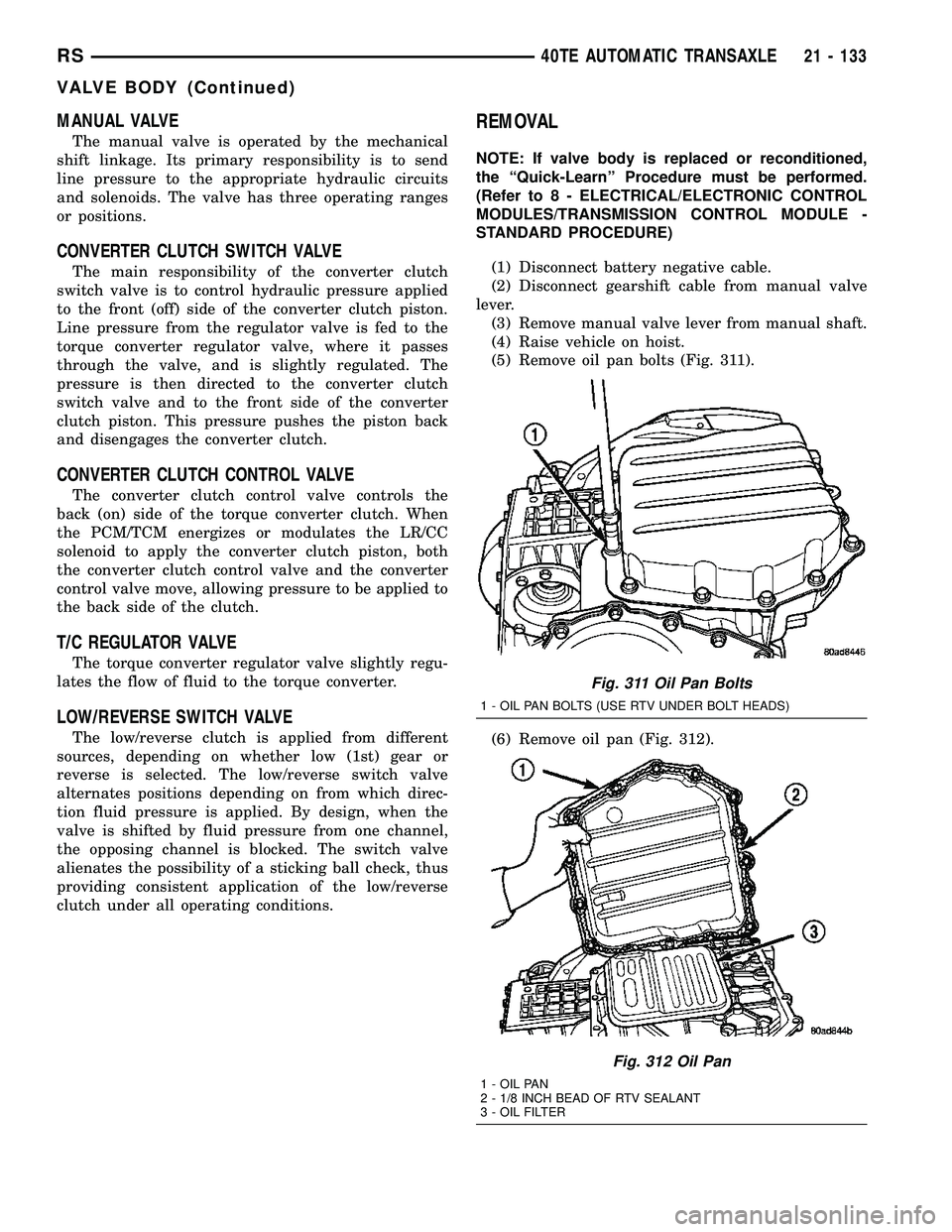 CHRYSLER CARAVAN 2005 Workshop Manual MANUAL VALVE
The manual valve is operated by the mechanical
shift linkage. Its primary responsibility is to send
line pressure to the appropriate hydraulic circuits
and solenoids. The valve has three CHRYSLER CARAVAN 2005 Workshop Manual MANUAL VALVE
The manual valve is operated by the mechanical
shift linkage. Its primary responsibility is to send
line pressure to the appropriate hydraulic circuits
and solenoids. The valve has three