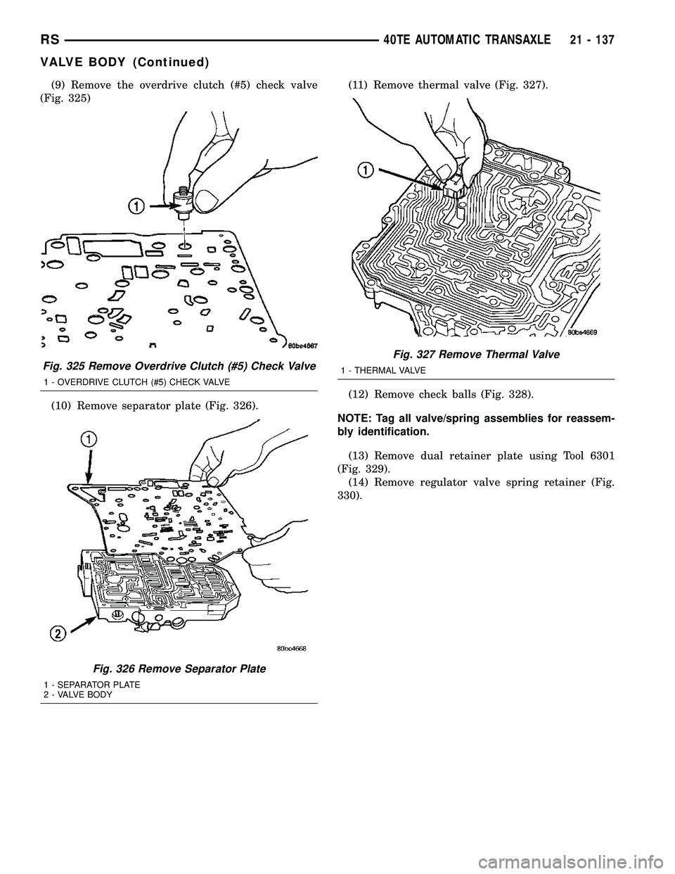 CHRYSLER CARAVAN 2005 Service Manual (9) Remove the overdrive clutch (#5) check valve
(Fig. 325)
(10) Remove separator plate (Fig. 326).(11) Remove thermal valve (Fig. 327).
(12) Remove check balls (Fig. 328).
NOTE: Tag all valve/spring CHRYSLER CARAVAN 2005 Service Manual (9) Remove the overdrive clutch (#5) check valve
(Fig. 325)
(10) Remove separator plate (Fig. 326).(11) Remove thermal valve (Fig. 327).
(12) Remove check balls (Fig. 328).
NOTE: Tag all valve/spring