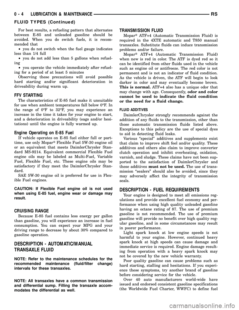 CHRYSLER CARAVAN 2005  Service Manual For best results, a refueling pattern that alternates
between E-85 and unleaded gasoline should be
avoided. When you do switch fuels, it is recom-
mended that
²you do not switch when the fuel gauge i