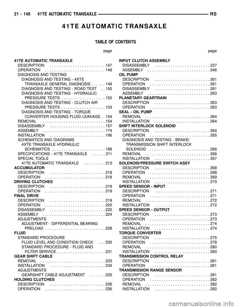 CHRYSLER CARAVAN 2005 Service Manual 41TE AUTOMATIC TRANSAXLE
TABLE OF CONTENTS
page page
41TE AUTOMATIC TRANSAXLE
DESCRIPTION........................147
OPERATION..........................149
DIAGNOSIS AND TESTING
DIAGNOSIS AND TESTING CHRYSLER CARAVAN 2005 Service Manual 41TE AUTOMATIC TRANSAXLE
TABLE OF CONTENTS
page page
41TE AUTOMATIC TRANSAXLE
DESCRIPTION........................147
OPERATION..........................149
DIAGNOSIS AND TESTING
DIAGNOSIS AND TESTING