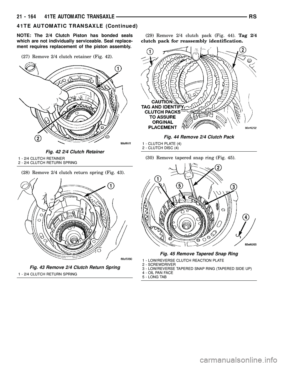 CHRYSLER CARAVAN 2005 Service Manual NOTE: The 2/4 Clutch Piston has bonded seals
which are not individually serviceable. Seal replace-
ment requires replacement of the piston assembly.
(27) Remove 2/4 clutch retainer (Fig. 42).
(28) Rem CHRYSLER CARAVAN 2005 Service Manual NOTE: The 2/4 Clutch Piston has bonded seals
which are not individually serviceable. Seal replace-
ment requires replacement of the piston assembly.
(27) Remove 2/4 clutch retainer (Fig. 42).
(28) Rem