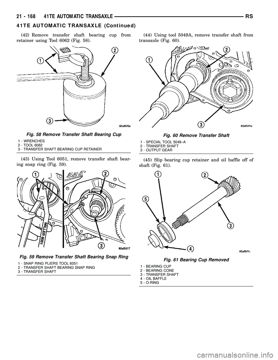 CHRYSLER CARAVAN 2005 Service Manual (42) Remove transfer shaft bearing cup from
retainer using Tool 6062 (Fig. 58).
(43) Using Tool 6051, remove transfer shaft bear-
ing snap ring (Fig. 59).(44) Using tool 5049A, remove transfer shaft f CHRYSLER CARAVAN 2005 Service Manual (42) Remove transfer shaft bearing cup from
retainer using Tool 6062 (Fig. 58).
(43) Using Tool 6051, remove transfer shaft bear-
ing snap ring (Fig. 59).(44) Using tool 5049A, remove transfer shaft f