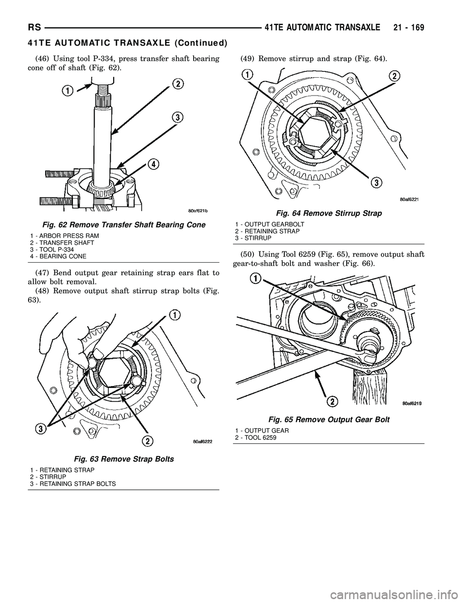 CHRYSLER CARAVAN 2005 Service Manual (46) Using tool P-334, press transfer shaft bearing
cone off of shaft (Fig. 62).
(47) Bend output gear retaining strap ears flat to
allow bolt removal.
(48) Remove output shaft stirrup strap bolts (Fi CHRYSLER CARAVAN 2005 Service Manual (46) Using tool P-334, press transfer shaft bearing
cone off of shaft (Fig. 62).
(47) Bend output gear retaining strap ears flat to
allow bolt removal.
(48) Remove output shaft stirrup strap bolts (Fi