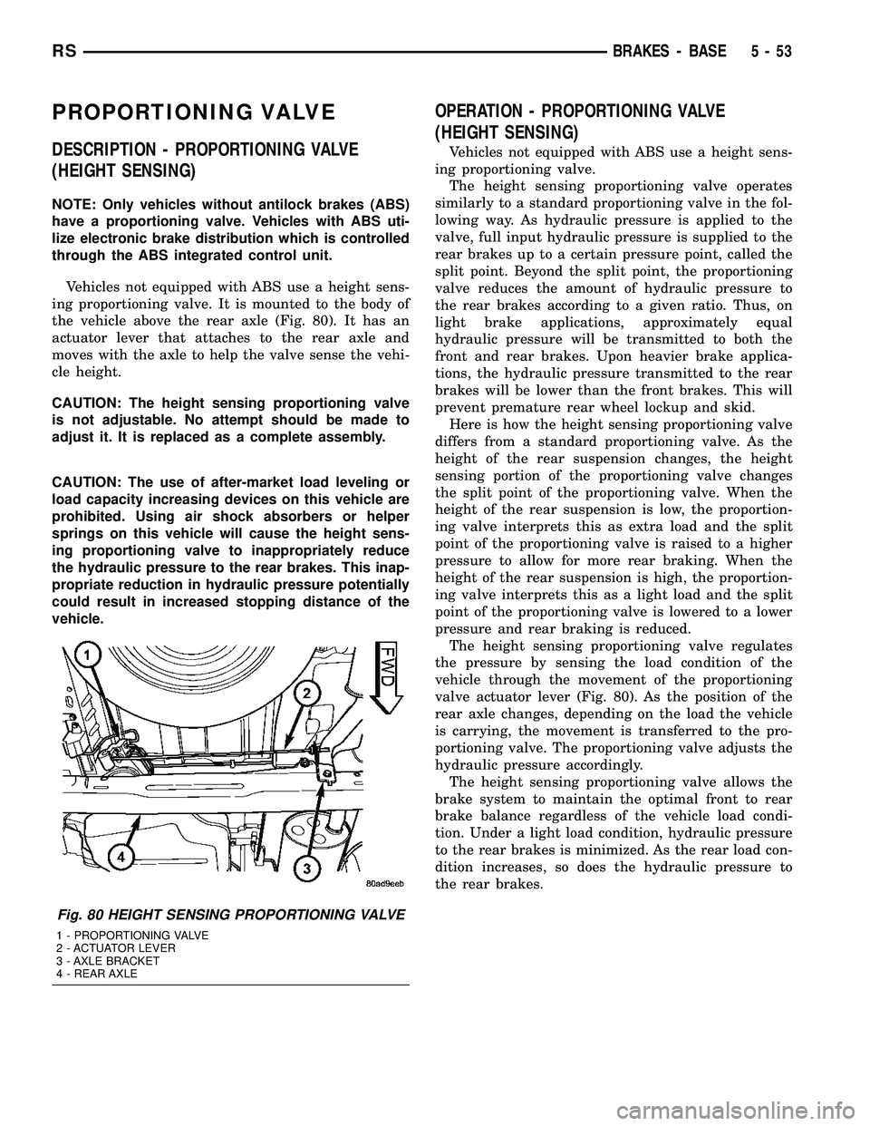 CHRYSLER CARAVAN 2005 Service Manual PROPORTIONING VALVE
DESCRIPTION - PROPORTIONING VALVE
(HEIGHT SENSING)
NOTE: Only vehicles without antilock brakes (ABS)
have a proportioning valve. Vehicles with ABS uti-
lize electronic brake distri CHRYSLER CARAVAN 2005 Service Manual PROPORTIONING VALVE
DESCRIPTION - PROPORTIONING VALVE
(HEIGHT SENSING)
NOTE: Only vehicles without antilock brakes (ABS)
have a proportioning valve. Vehicles with ABS uti-
lize electronic brake distri
