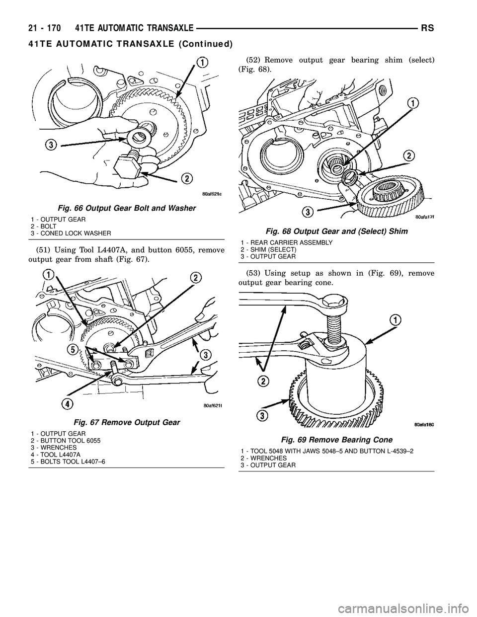 CHRYSLER CARAVAN 2005 Service Manual (51) Using Tool L4407A, and button 6055, remove
output gear from shaft (Fig. 67).(52) Remove output gear bearing shim (select)
(Fig. 68).
(53) Using setup as shown in (Fig. 69), remove
output gear bea CHRYSLER CARAVAN 2005 Service Manual (51) Using Tool L4407A, and button 6055, remove
output gear from shaft (Fig. 67).(52) Remove output gear bearing shim (select)
(Fig. 68).
(53) Using setup as shown in (Fig. 69), remove
output gear bea