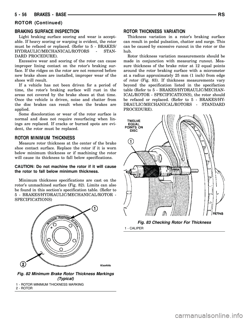 CHRYSLER CARAVAN 2005 User Guide BRAKING SURFACE INSPECTION
Light braking surface scoring and wear is accept-
able. If heavy scoring or warping is evident, the rotor
must be refaced or replaced. (Refer to 5 - BRAKES/
HYDRAULIC/MECHAN CHRYSLER CARAVAN 2005 User Guide BRAKING SURFACE INSPECTION
Light braking surface scoring and wear is accept-
able. If heavy scoring or warping is evident, the rotor
must be refaced or replaced. (Refer to 5 - BRAKES/
HYDRAULIC/MECHAN
