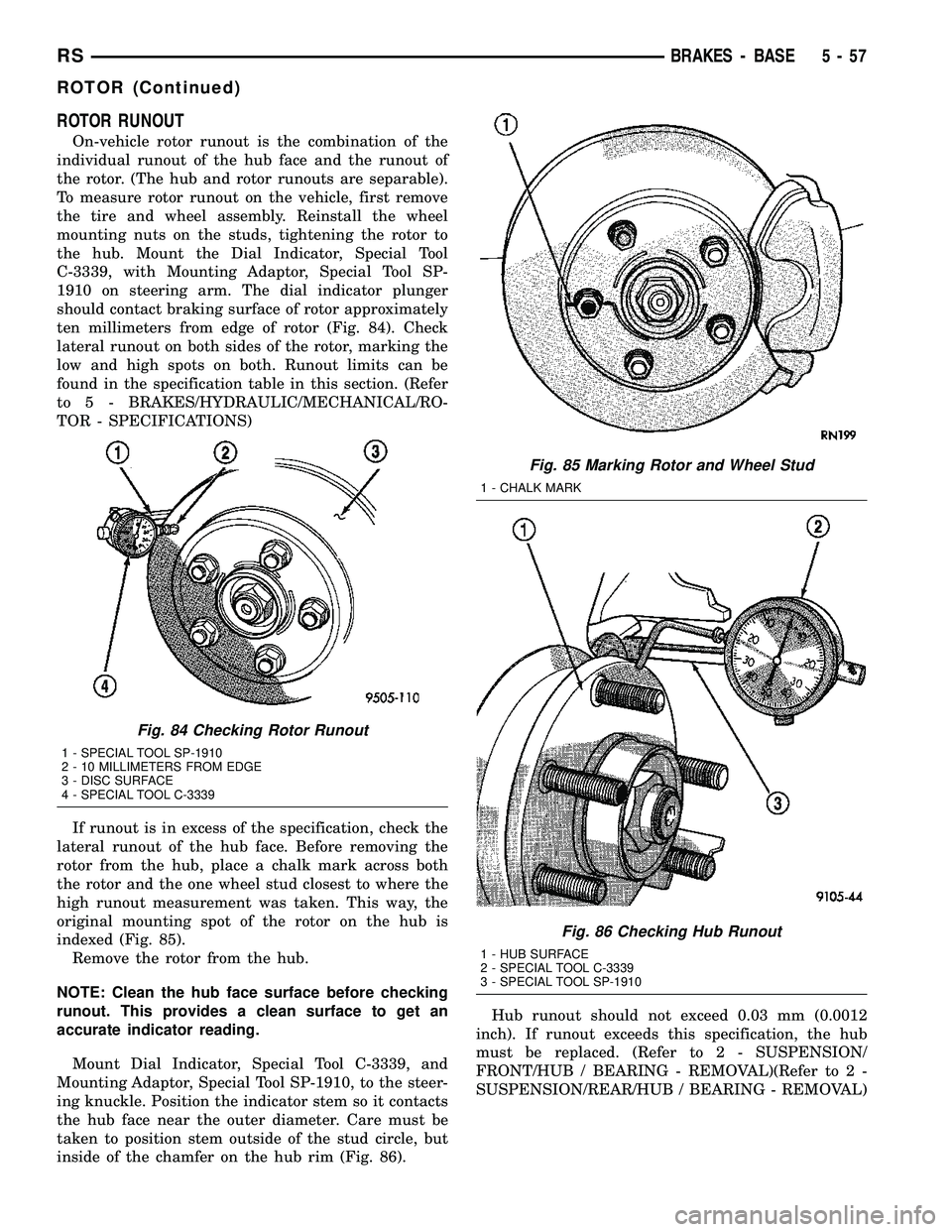 CHRYSLER CARAVAN 2005 Service Manual ROTOR RUNOUT
On-vehicle rotor runout is the combination of the
individual runout of the hub face and the runout of
the rotor. (The hub and rotor runouts are separable).
To measure rotor runout on the CHRYSLER CARAVAN 2005 Service Manual ROTOR RUNOUT
On-vehicle rotor runout is the combination of the
individual runout of the hub face and the runout of
the rotor. (The hub and rotor runouts are separable).
To measure rotor runout on the