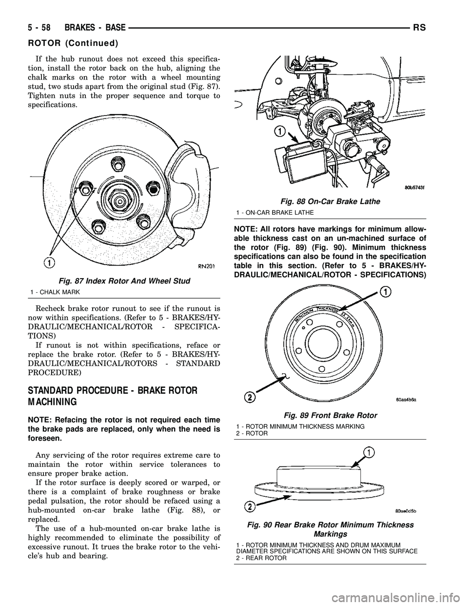 CHRYSLER CARAVAN 2005 Service Manual If the hub runout does not exceed this specifica-
tion, install the rotor back on the hub, aligning the
chalk marks on the rotor with a wheel mounting
stud, two studs apart from the original stud (Fig CHRYSLER CARAVAN 2005 Service Manual If the hub runout does not exceed this specifica-
tion, install the rotor back on the hub, aligning the
chalk marks on the rotor with a wheel mounting
stud, two studs apart from the original stud (Fig