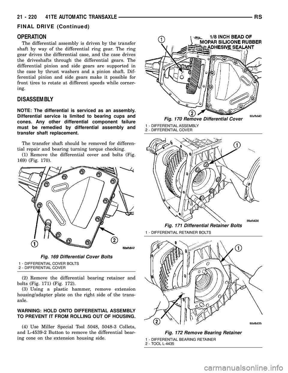 CHRYSLER CARAVAN 2005 Service Manual OPERATION
The differential assembly is driven by the transfer
shaft by way of the differential ring gear. The ring
gear drives the differential case, and the case drives
the driveshafts through the di CHRYSLER CARAVAN 2005 Service Manual OPERATION
The differential assembly is driven by the transfer
shaft by way of the differential ring gear. The ring
gear drives the differential case, and the case drives
the driveshafts through the di
