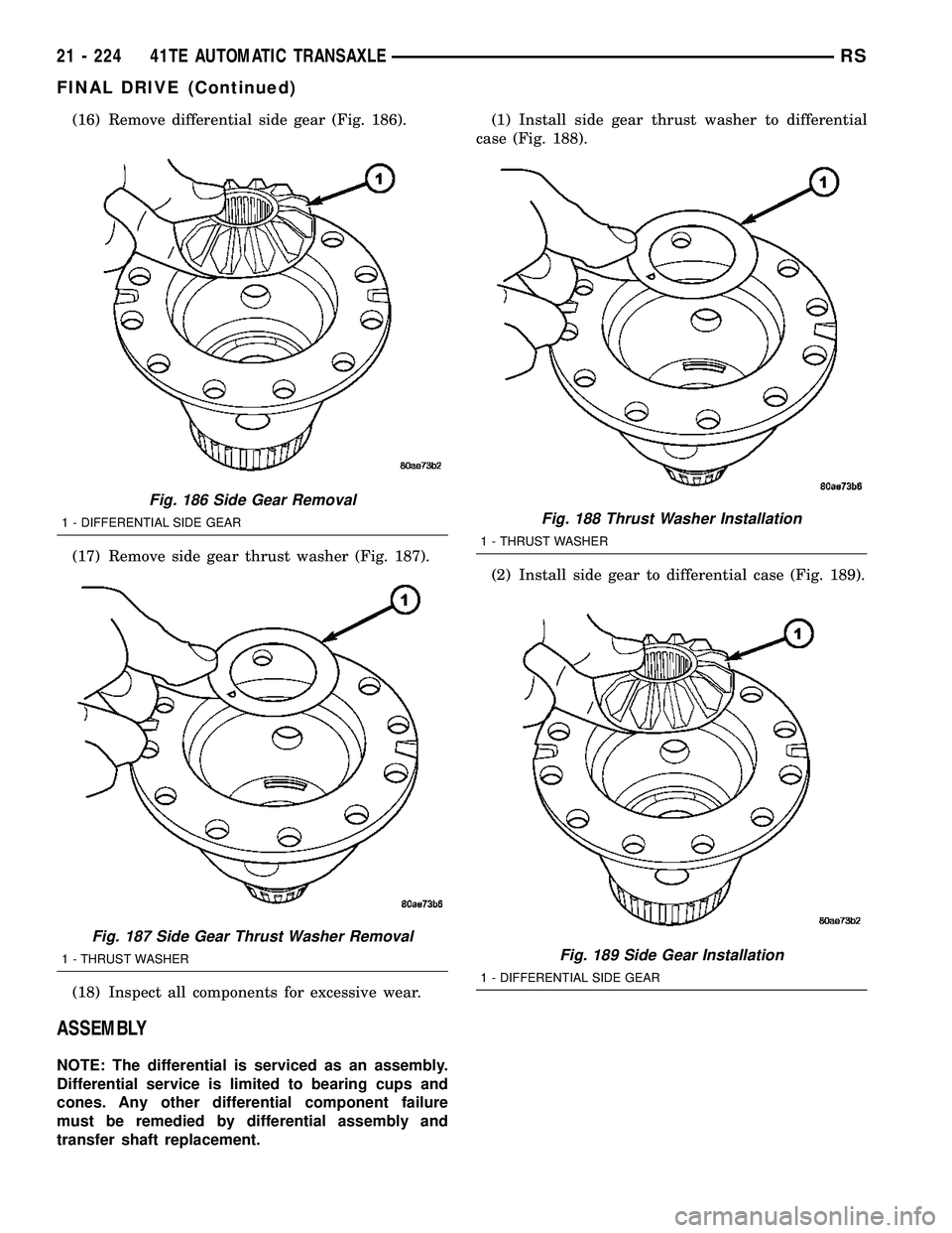 CHRYSLER CARAVAN 2005 Workshop Manual (16) Remove differential side gear (Fig. 186).
(17) Remove side gear thrust washer (Fig. 187).
(18) Inspect all components for excessive wear.
ASSEMBLY
NOTE: The differential is serviced as an assembl CHRYSLER CARAVAN 2005 Workshop Manual (16) Remove differential side gear (Fig. 186).
(17) Remove side gear thrust washer (Fig. 187).
(18) Inspect all components for excessive wear.
ASSEMBLY
NOTE: The differential is serviced as an assembl