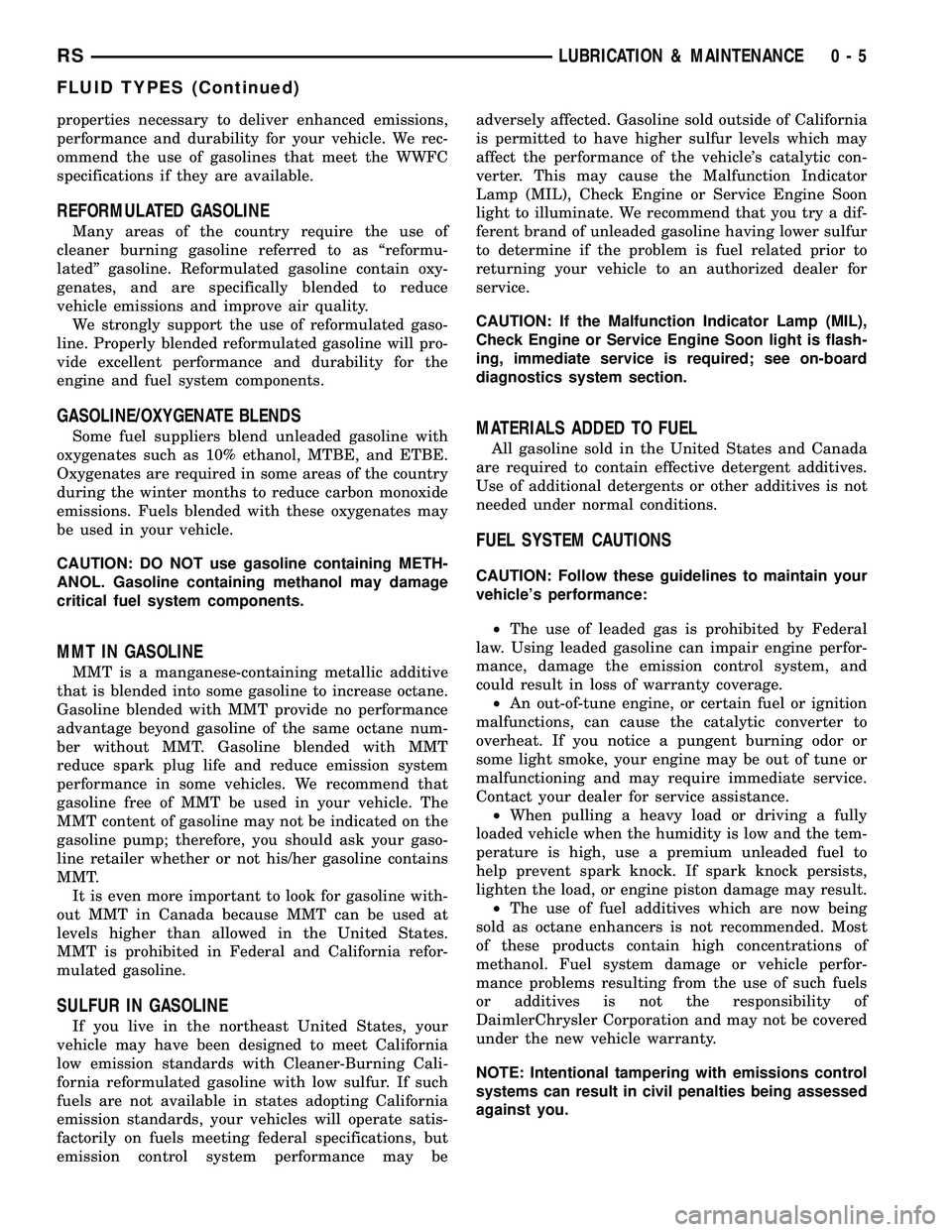 CHRYSLER CARAVAN 2005  Service Manual properties necessary to deliver enhanced emissions,
performance and durability for your vehicle. We rec-
ommend the use of gasolines that meet the WWFC
specifications if they are available.
REFORMULAT