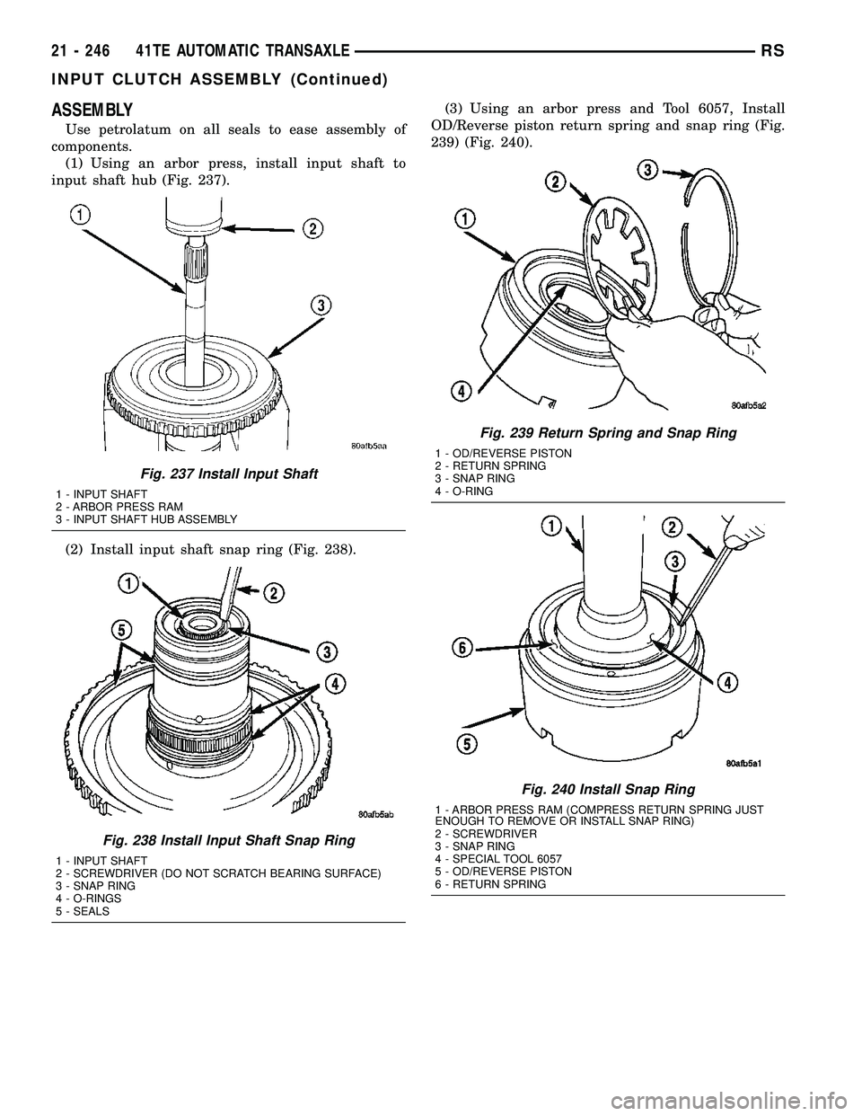 CHRYSLER CARAVAN 2005  Service Manual ASSEMBLY
Use petrolatum on all seals to ease assembly of
components.
(1) Using an arbor press, install input shaft to
input shaft hub (Fig. 237).
(2) Install input shaft snap ring (Fig. 238).(3) Using