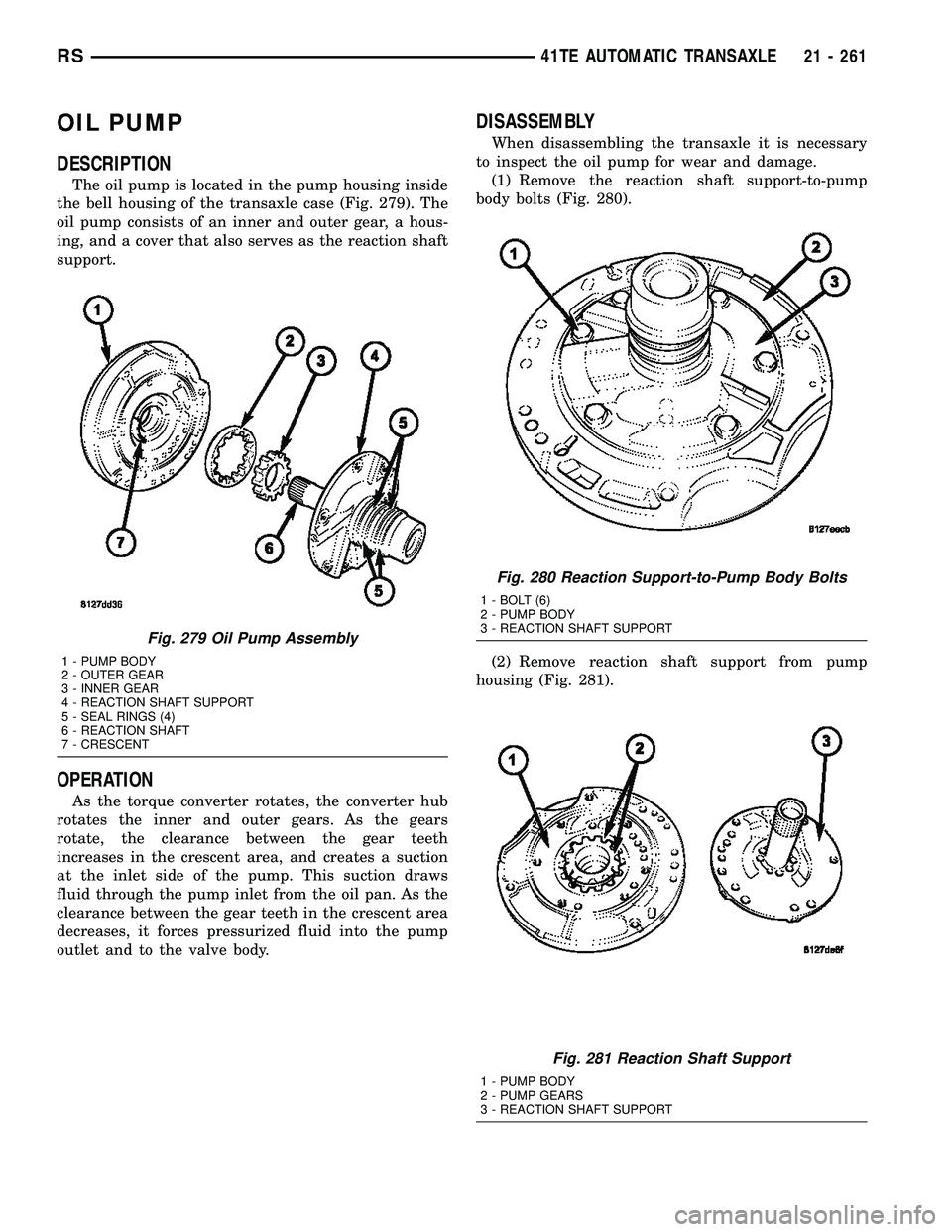 CHRYSLER CARAVAN 2005 Service Manual OIL PUMP
DESCRIPTION
The oil pump is located in the pump housing inside
the bell housing of the transaxle case (Fig. 279). The
oil pump consists of an inner and outer gear, a hous-
ing, and a cover th CHRYSLER CARAVAN 2005 Service Manual OIL PUMP
DESCRIPTION
The oil pump is located in the pump housing inside
the bell housing of the transaxle case (Fig. 279). The
oil pump consists of an inner and outer gear, a hous-
ing, and a cover th
