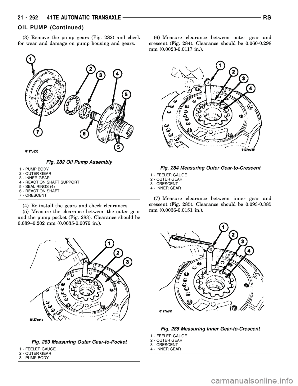 CHRYSLER CARAVAN 2005 Service Manual (3) Remove the pump gears (Fig. 282) and check
for wear and damage on pump housing and gears.
(4) Re-install the gears and check clearances.
(5) Measure the clearance between the outer gear
and the pu CHRYSLER CARAVAN 2005 Service Manual (3) Remove the pump gears (Fig. 282) and check
for wear and damage on pump housing and gears.
(4) Re-install the gears and check clearances.
(5) Measure the clearance between the outer gear
and the pu
