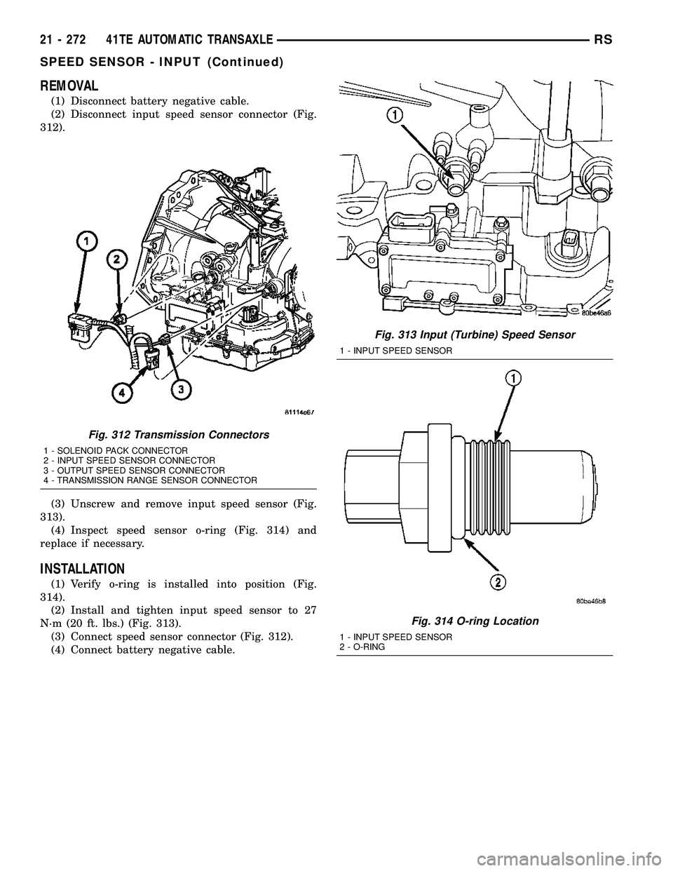CHRYSLER CARAVAN 2005 Service Manual REMOVAL
(1) Disconnect battery negative cable.
(2) Disconnect input speed sensor connector (Fig.
312).
(3) Unscrew and remove input speed sensor (Fig.
313).
(4) Inspect speed sensor o-ring (Fig. 314) CHRYSLER CARAVAN 2005 Service Manual REMOVAL
(1) Disconnect battery negative cable.
(2) Disconnect input speed sensor connector (Fig.
312).
(3) Unscrew and remove input speed sensor (Fig.
313).
(4) Inspect speed sensor o-ring (Fig. 314)