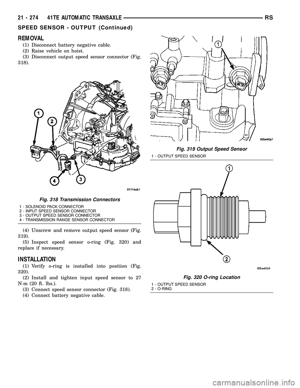 CHRYSLER CARAVAN 2005 Service Manual REMOVAL
(1) Disconnect battery negative cable.
(2) Raise vehicle on hoist.
(3) Disconnect output speed sensor connector (Fig.
318).
(4) Unscrew and remove output speed sensor (Fig.
319).
(5) Inspect s CHRYSLER CARAVAN 2005 Service Manual REMOVAL
(1) Disconnect battery negative cable.
(2) Raise vehicle on hoist.
(3) Disconnect output speed sensor connector (Fig.
318).
(4) Unscrew and remove output speed sensor (Fig.
319).
(5) Inspect s