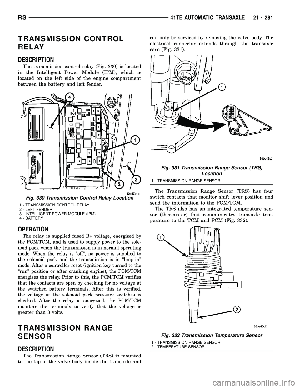 CHRYSLER CARAVAN 2005 Service Manual TRANSMISSION CONTROL
RELAY
DESCRIPTION
The transmission control relay (Fig. 330) is located
in the Intelligent Power Module (IPM), which is
located on the left side of the engine compartment
between t CHRYSLER CARAVAN 2005 Service Manual TRANSMISSION CONTROL
RELAY
DESCRIPTION
The transmission control relay (Fig. 330) is located
in the Intelligent Power Module (IPM), which is
located on the left side of the engine compartment
between t