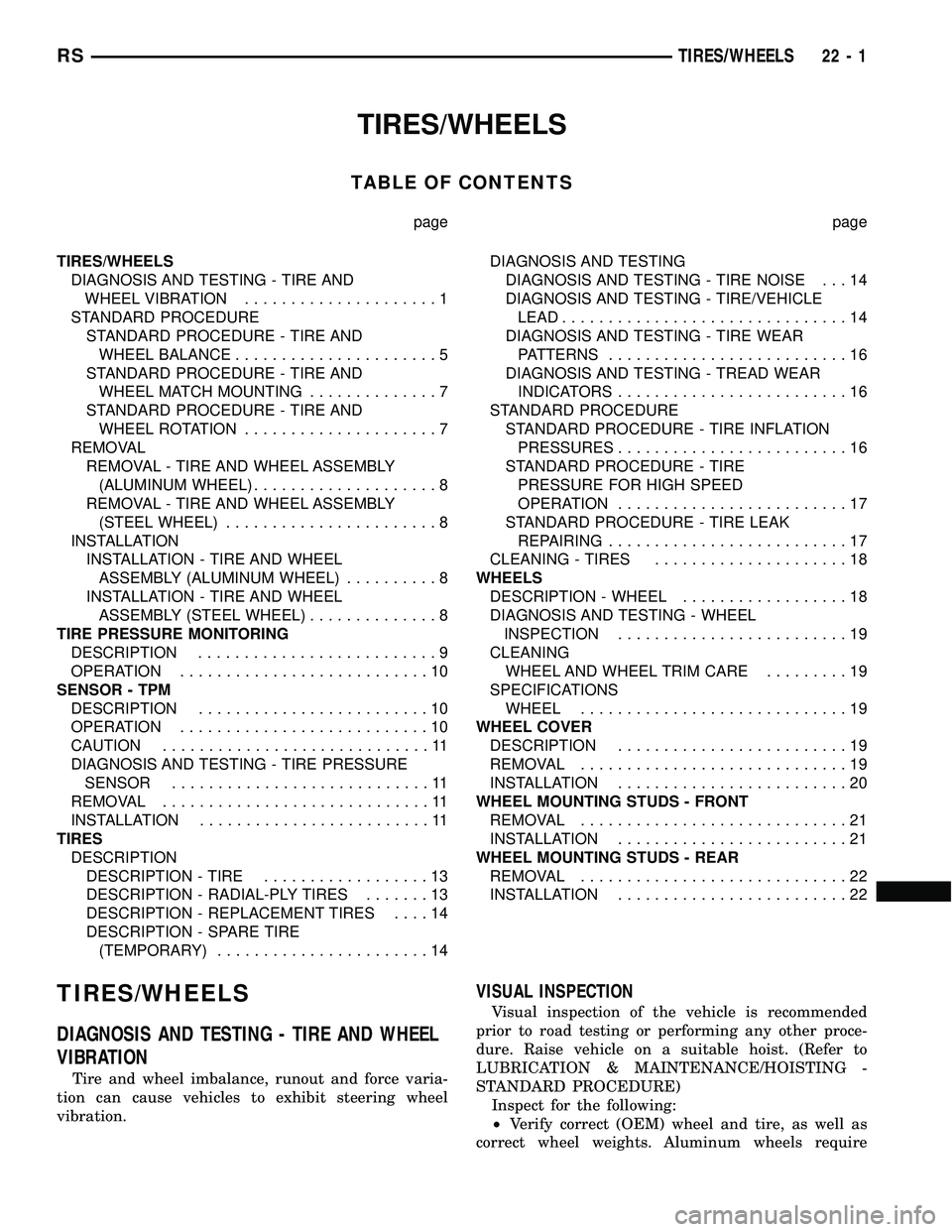 CHRYSLER CARAVAN 2005 Service Manual TIRES/WHEELS
TABLE OF CONTENTS
page page
TIRES/WHEELS
DIAGNOSIS AND TESTING - TIRE AND
WHEEL VIBRATION.....................1
STANDARD PROCEDURE
STANDARD PROCEDURE - TIRE AND
WHEEL BALANCE............. CHRYSLER CARAVAN 2005 Service Manual TIRES/WHEELS
TABLE OF CONTENTS
page page
TIRES/WHEELS
DIAGNOSIS AND TESTING - TIRE AND
WHEEL VIBRATION.....................1
STANDARD PROCEDURE
STANDARD PROCEDURE - TIRE AND
WHEEL BALANCE.............