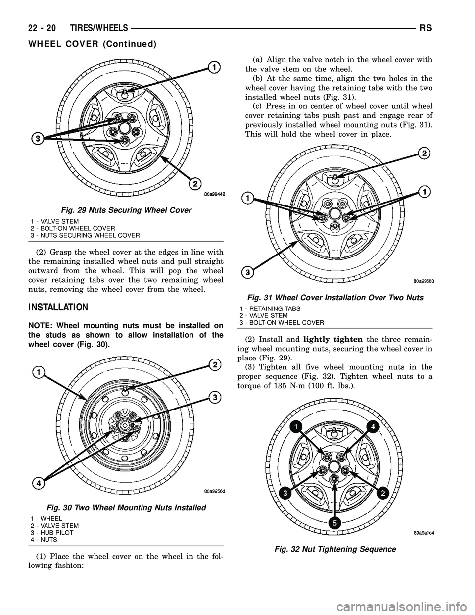 CHRYSLER CARAVAN 2005 Service Manual (2) Grasp the wheel cover at the edges in line with
the remaining installed wheel nuts and pull straight
outward from the wheel. This will pop the wheel
cover retaining tabs over the two remaining whe CHRYSLER CARAVAN 2005 Service Manual (2) Grasp the wheel cover at the edges in line with
the remaining installed wheel nuts and pull straight
outward from the wheel. This will pop the wheel
cover retaining tabs over the two remaining whe