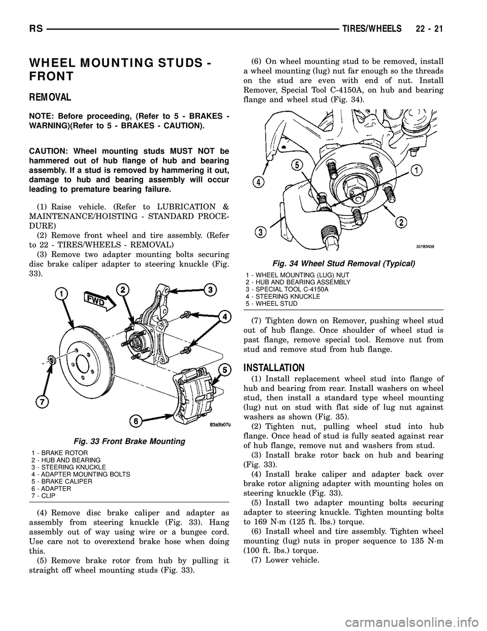 CHRYSLER CARAVAN 2005 Owners Guide WHEEL MOUNTING STUDS -
FRONT
REMOVAL
NOTE: Before proceeding, (Refer to 5 - BRAKES -
WARNING)(Refer to 5 - BRAKES - CAUTION).
CAUTION: Wheel mounting studs MUST NOT be
hammered out of hub flange of hu CHRYSLER CARAVAN 2005 Owners Guide WHEEL MOUNTING STUDS -
FRONT
REMOVAL
NOTE: Before proceeding, (Refer to 5 - BRAKES -
WARNING)(Refer to 5 - BRAKES - CAUTION).
CAUTION: Wheel mounting studs MUST NOT be
hammered out of hub flange of hu