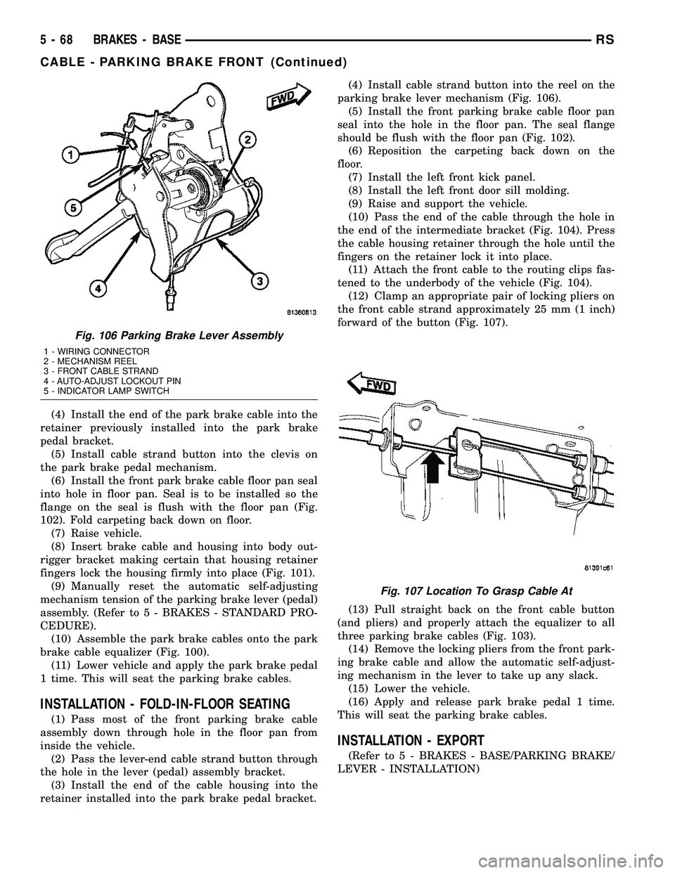 CHRYSLER CARAVAN 2005 User Guide (4) Install the end of the park brake cable into the
retainer previously installed into the park brake
pedal bracket.
(5) Install cable strand button into the clevis on
the park brake pedal mechanism. CHRYSLER CARAVAN 2005 User Guide (4) Install the end of the park brake cable into the
retainer previously installed into the park brake
pedal bracket.
(5) Install cable strand button into the clevis on
the park brake pedal mechanism.