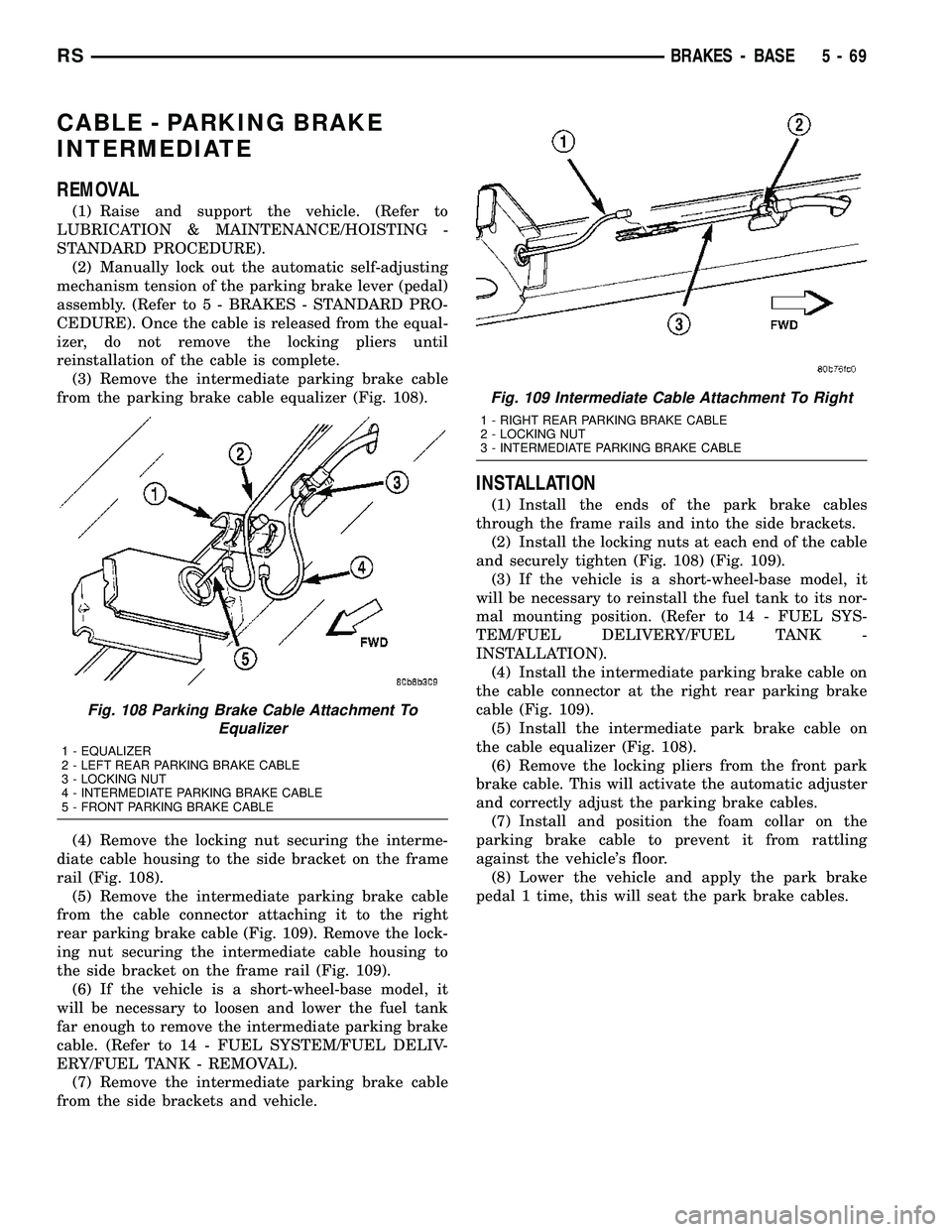 CHRYSLER CARAVAN 2005 Service Manual CABLE - PARKING BRAKE
INTERMEDIATE
REMOVAL
(1) Raise and support the vehicle. (Refer to
LUBRICATION & MAINTENANCE/HOISTING -
STANDARD PROCEDURE).
(2) Manually lock out the automatic self-adjusting
mec CHRYSLER CARAVAN 2005 Service Manual CABLE - PARKING BRAKE
INTERMEDIATE
REMOVAL
(1) Raise and support the vehicle. (Refer to
LUBRICATION & MAINTENANCE/HOISTING -
STANDARD PROCEDURE).
(2) Manually lock out the automatic self-adjusting
mec