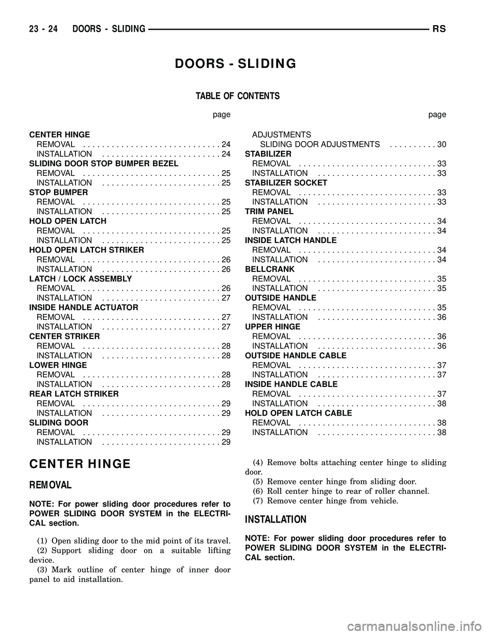 CHRYSLER CARAVAN 2005 Service Manual DOORS - SLIDING
TABLE OF CONTENTS
page page
CENTER HINGE
REMOVAL.............................24
INSTALLATION.........................24
SLIDING DOOR STOP BUMPER BEZEL
REMOVAL.......................... CHRYSLER CARAVAN 2005 Service Manual DOORS - SLIDING
TABLE OF CONTENTS
page page
CENTER HINGE
REMOVAL.............................24
INSTALLATION.........................24
SLIDING DOOR STOP BUMPER BEZEL
REMOVAL..........................
