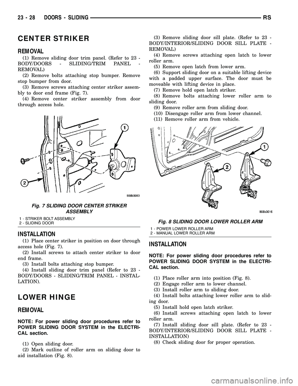 CHRYSLER CARAVAN 2005 Service Manual CENTER STRIKER
REMOVAL
(1) Remove sliding door trim panel. (Refer to 23 -
BODY/DOORS - SLIDING/TRIM PANEL -
REMOVAL)
(2) Remove bolts attaching stop bumper. Remove
stop bumper from door.
(3) Remove sc CHRYSLER CARAVAN 2005 Service Manual CENTER STRIKER
REMOVAL
(1) Remove sliding door trim panel. (Refer to 23 -
BODY/DOORS - SLIDING/TRIM PANEL -
REMOVAL)
(2) Remove bolts attaching stop bumper. Remove
stop bumper from door.
(3) Remove sc