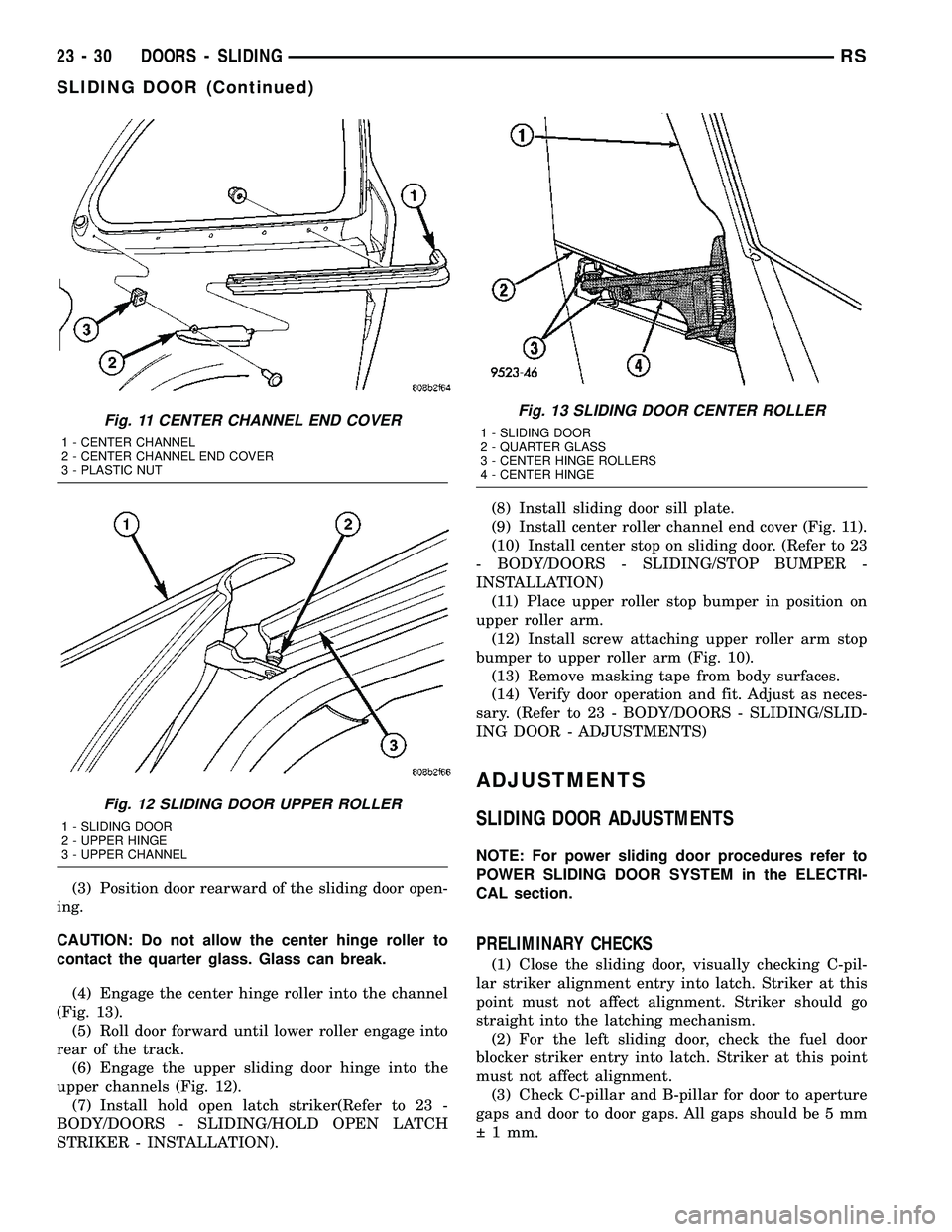 CHRYSLER CARAVAN 2005 Service Manual (3) Position door rearward of the sliding door open-
ing.
CAUTION: Do not allow the center hinge roller to
contact the quarter glass. Glass can break.
(4) Engage the center hinge roller into the chann CHRYSLER CARAVAN 2005 Service Manual (3) Position door rearward of the sliding door open-
ing.
CAUTION: Do not allow the center hinge roller to
contact the quarter glass. Glass can break.
(4) Engage the center hinge roller into the chann