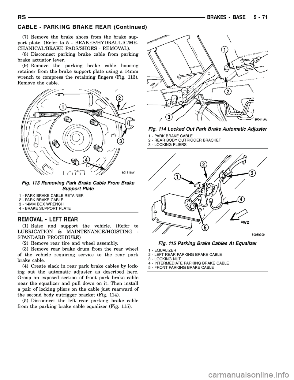 CHRYSLER CARAVAN 2005 Service Manual (7) Remove the brake shoes from the brake sup-
port plate. (Refer to 5 - BRAKES/HYDRAULIC/ME-
CHANICAL/BRAKE PADS/SHOES - REMOVAL).
(8) Disconnect parking brake cable from parking
brake actuator lever CHRYSLER CARAVAN 2005 Service Manual (7) Remove the brake shoes from the brake sup-
port plate. (Refer to 5 - BRAKES/HYDRAULIC/ME-
CHANICAL/BRAKE PADS/SHOES - REMOVAL).
(8) Disconnect parking brake cable from parking
brake actuator lever