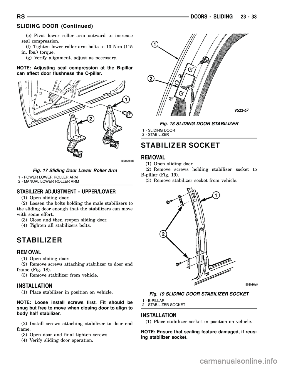 CHRYSLER CARAVAN 2005 User Guide (e) Pivot lower roller arm outward to increase
seal compression.
(f) Tighten lower roller arm bolts to 13 N´m (115
in. lbs.) torque.
(g) Verify alignment, adjust as necessary.
NOTE: Adjusting seal co CHRYSLER CARAVAN 2005 User Guide (e) Pivot lower roller arm outward to increase
seal compression.
(f) Tighten lower roller arm bolts to 13 N´m (115
in. lbs.) torque.
(g) Verify alignment, adjust as necessary.
NOTE: Adjusting seal co